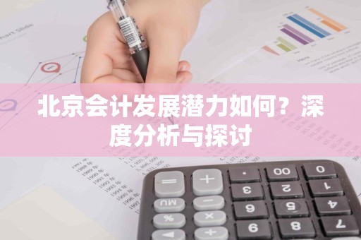 北京会计发展潜力如何？深度分析与探讨
