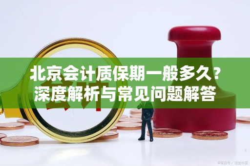 北京会计质保期一般多久？深度解析与常见问题解答