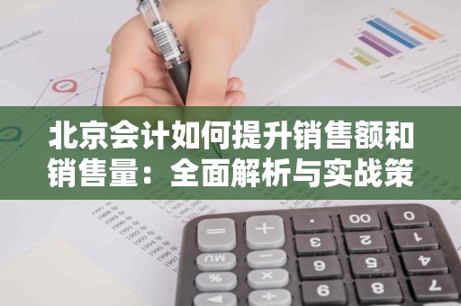 北京会计如何提升销售额和销售量：全面解析与实战策略