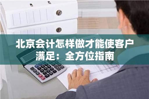 北京会计怎样做才能使客户满足：全方位指南