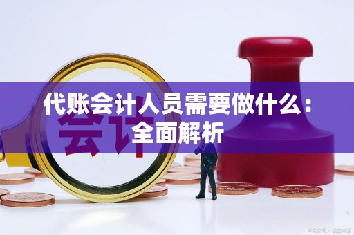 代账会计人员需要做什么：全面解析