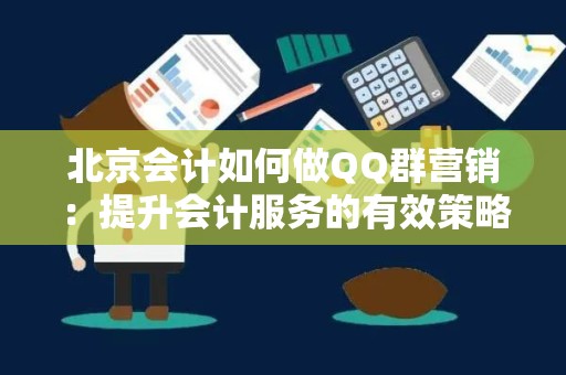 北京会计如何做QQ群营销：提升会计服务的有效策略