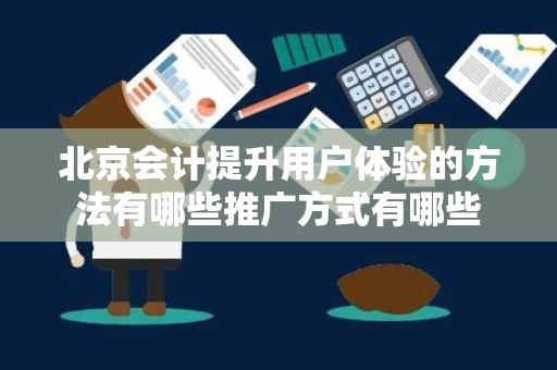 北京会计提升用户体验的方法有哪些推广方式有哪些
