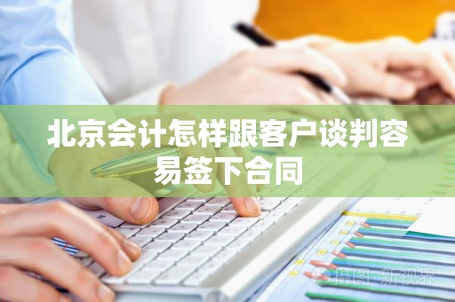 北京会计怎样跟客户谈判容易签下合同