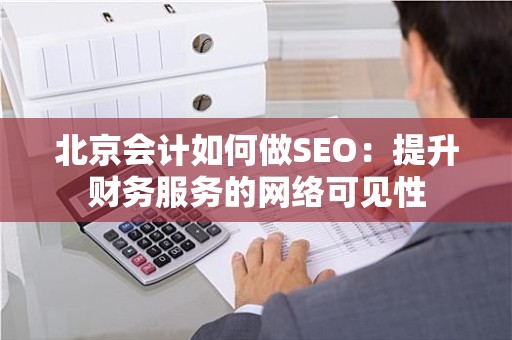 北京会计如何做SEO：提升财务服务的网络可见性