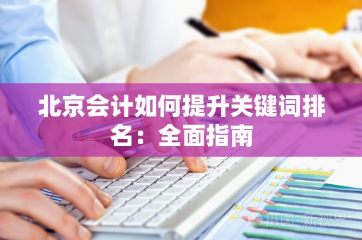 北京会计如何提升关键词排名：全面指南