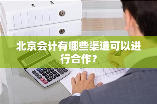 北京会计有哪些渠道可以进行合作？