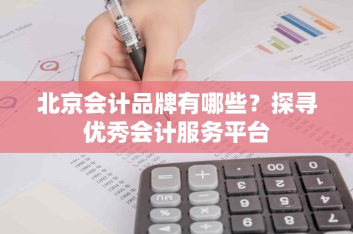 北京会计品牌有哪些？探寻优秀会计服务平台