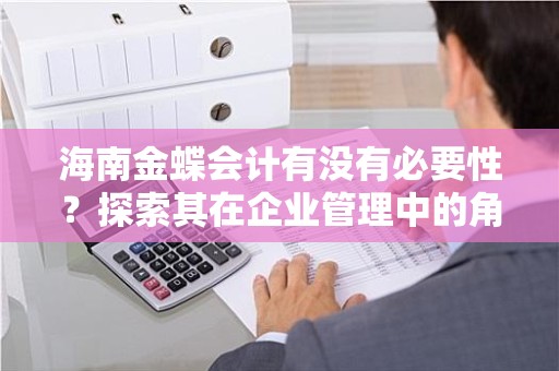 海南金蝶会计有没有必要性？探索其在企业管理中的角色