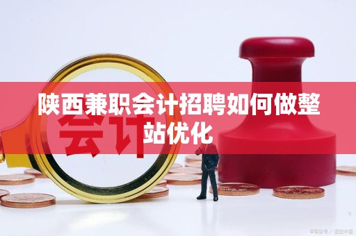 陕西兼职会计招聘如何做整站优化