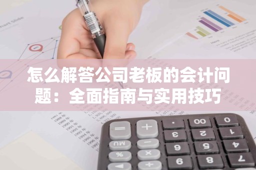 怎么解答公司老板的会计问题：全面指南与实用技巧
