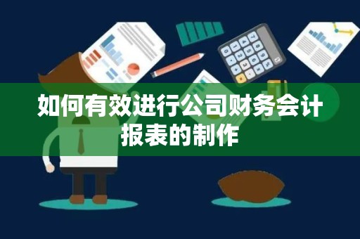 如何有效进行公司财务会计报表的制作
