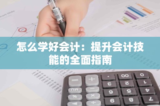 怎么学好会计：提升会计技能的全面指南