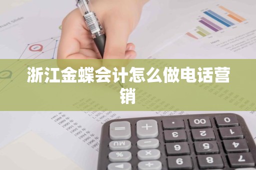 浙江金蝶会计怎么做电话营销