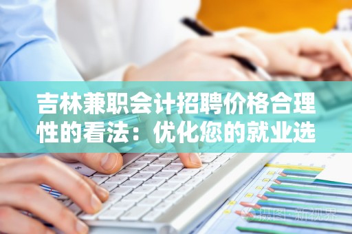 吉林兼职会计招聘价格合理性的看法：优化您的就业选择