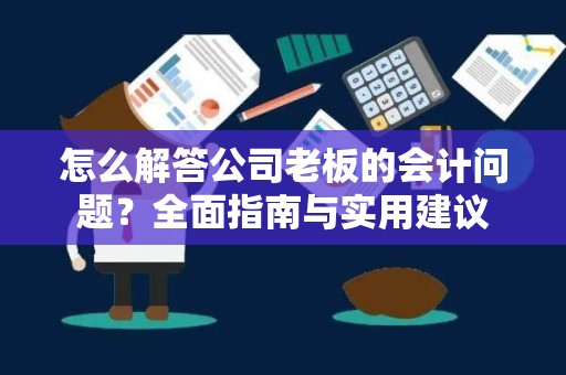 怎么解答公司老板的会计问题？全面指南与实用建议