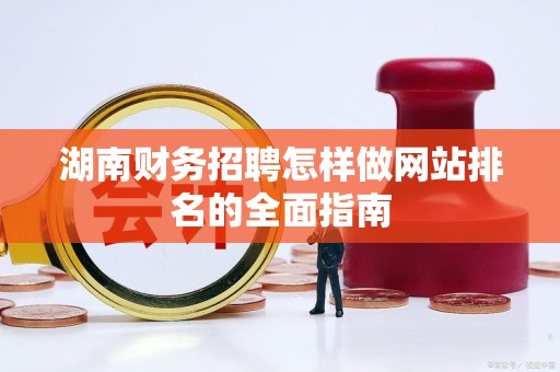 湖南财务招聘怎样做网站排名的全面指南