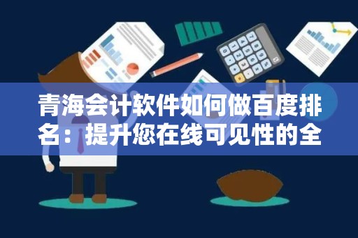 青海会计软件如何做百度排名：提升您在线可见性的全面指南