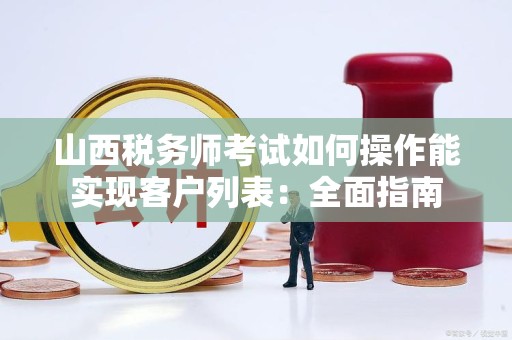 山西税务师考试如何操作能实现客户列表：全面指南