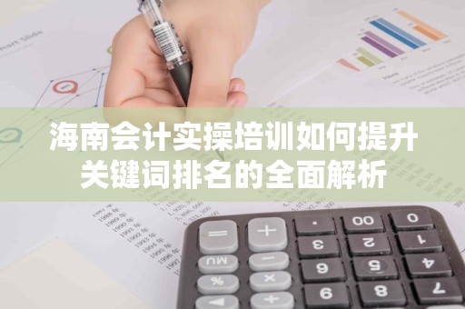 海南会计实操培训如何提升关键词排名的全面解析