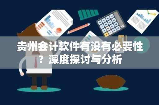 贵州会计软件有没有必要性？深度探讨与分析
