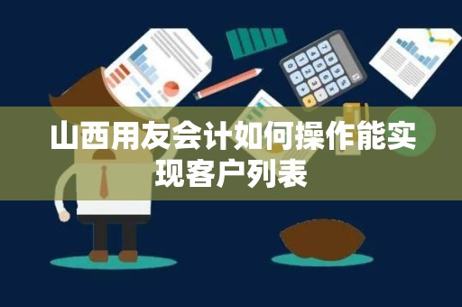 山西用友会计如何操作能实现客户列表