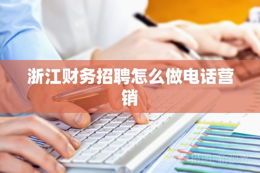 浙江财务招聘怎么做电话营销