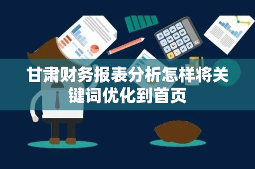 甘肃财务报表分析怎样将关键词优化到首页