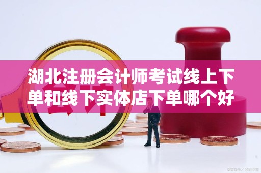 湖北注册会计师考试线上下单和线下实体店下单哪个好？