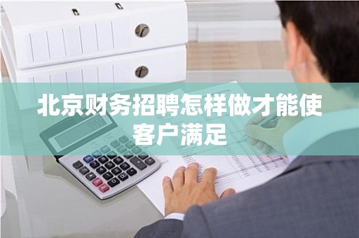 北京财务招聘怎样做才能使客户满足