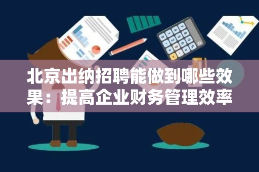 北京出纳招聘能做到哪些效果：提高企业财务管理效率