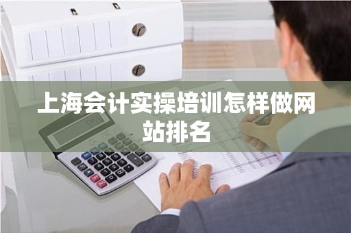 上海会计实操培训怎样做网站排名