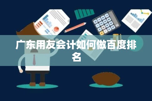广东用友会计如何做百度排名