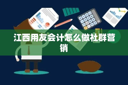 江西用友会计怎么做社群营销