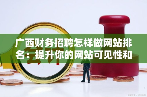 广西财务招聘怎样做网站排名：提升你的网站可见性和流量