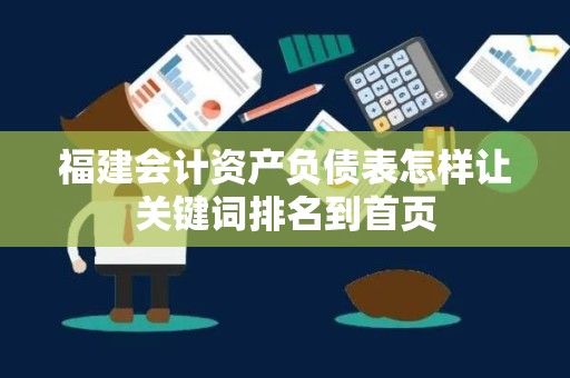 福建会计资产负债表怎样让关键词排名到首页