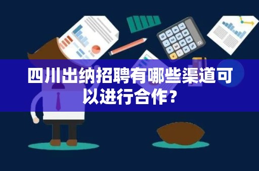 四川出纳招聘有哪些渠道可以进行合作？