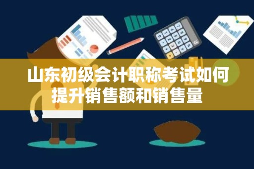 山东初级会计职称考试如何提升销售额和销售量