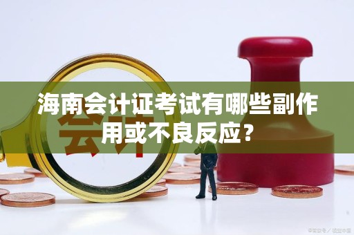 海南会计证考试有哪些副作用或不良反应？
