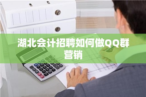 湖北会计招聘如何做QQ群营销