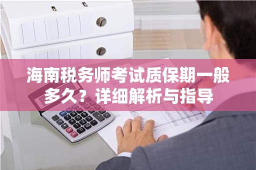 海南税务师考试质保期一般多久？详细解析与指导