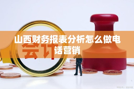 山西财务报表分析怎么做电话营销