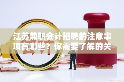 江苏兼职会计招聘的注意事项有哪些？你需要了解的关键点