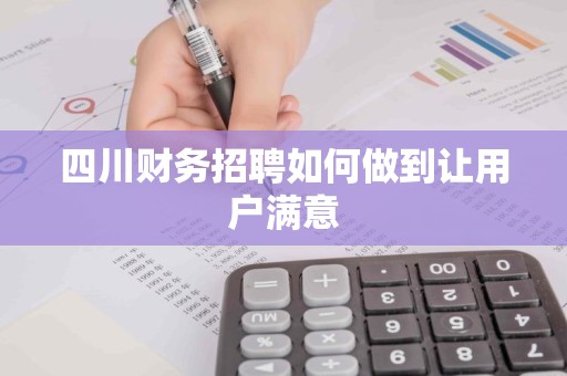 四川财务招聘如何做到让用户满意