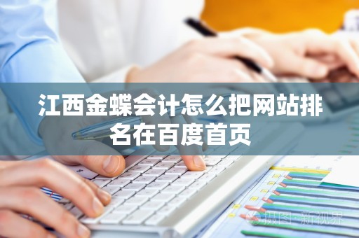 江西金蝶会计怎么把网站排名在百度首页