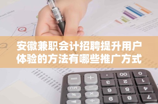 安徽兼职会计招聘提升用户体验的方法有哪些推广方式有哪些