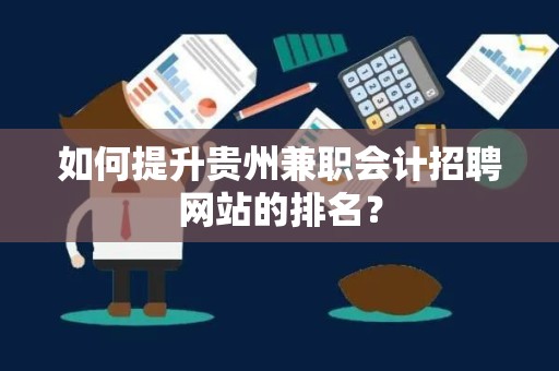 如何提升贵州兼职会计招聘网站的排名？