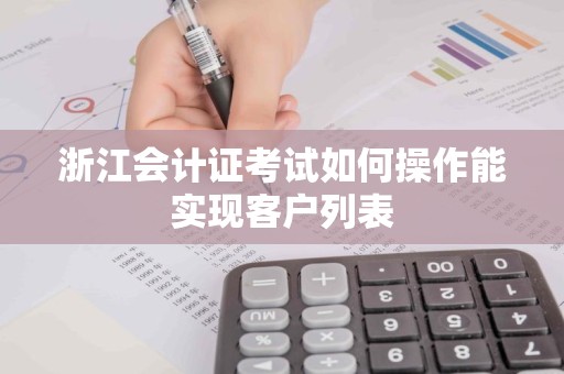 浙江会计证考试如何操作能实现客户列表