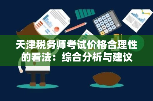 天津税务师考试价格合理性的看法：综合分析与建议