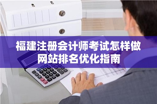 福建注册会计师考试怎样做网站排名优化指南